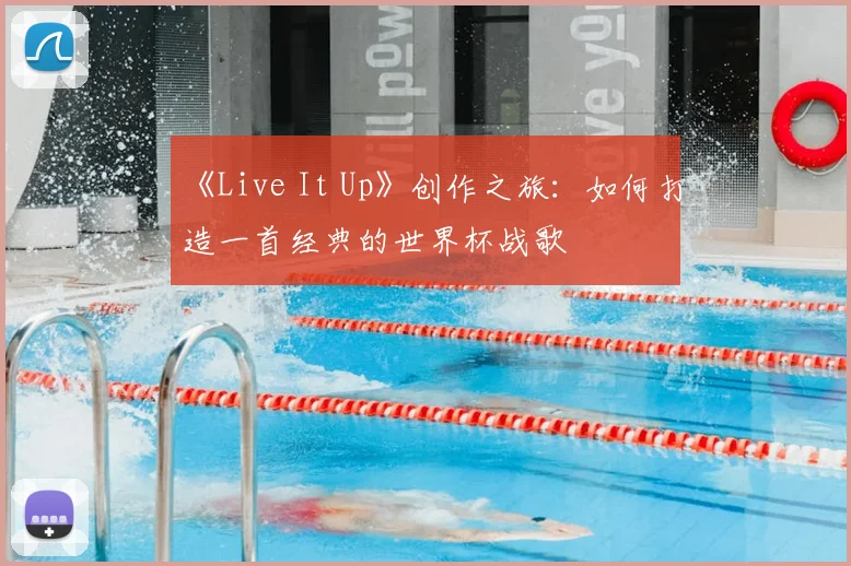 《Live It Up》创作之旅：如何打造一首经典的世界杯战歌