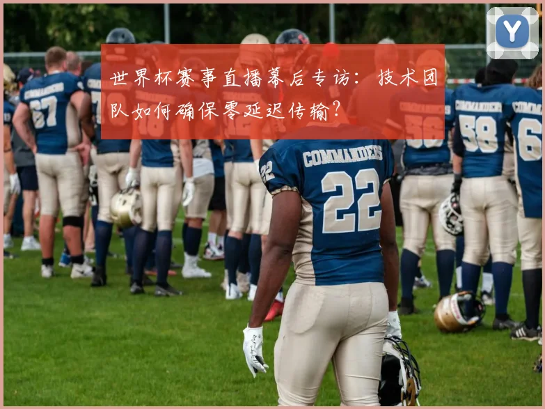 世界杯赛事直播幕后专访：技术团队如何确保零延迟传输？