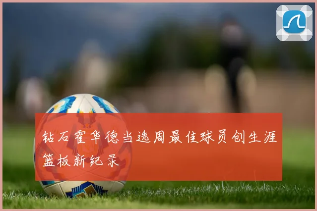 钻石霍华德当选周最佳球员创生涯篮板新纪录