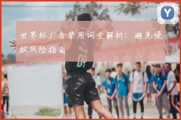 世界杯广告禁用词全解析：避免侵权风险指南