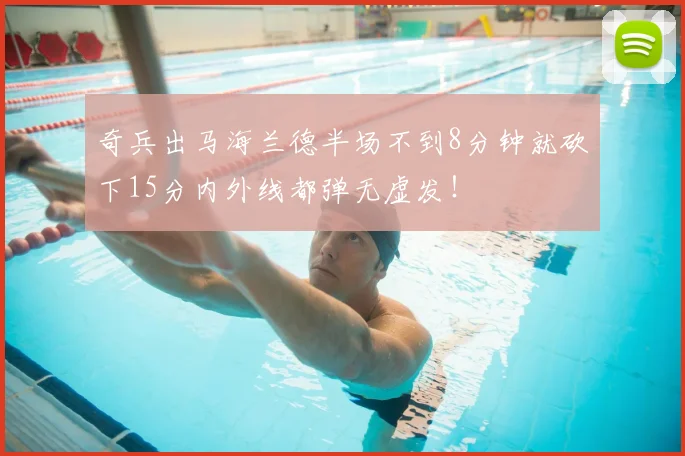 奇兵出马海兰德半场不到8分钟就砍下15分内外线都弹无虚发!