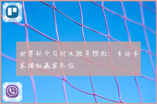 世界杯今日对决胜负预测：专访专家揭秘赢家队伍