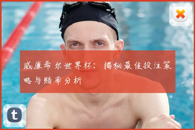 威廉希尔世界杯：揭秘最佳投注策略与赔率分析