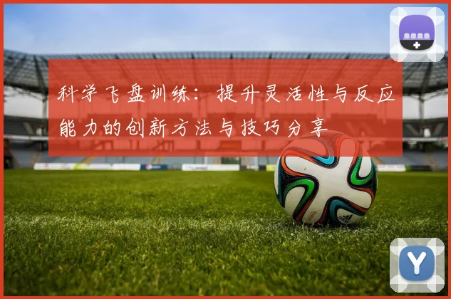科学飞盘训练：提升灵活性与反应能力的创新方法与技巧分享
