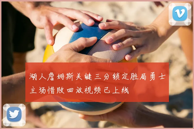 湖人詹姆斯关键三分锁定胜局勇士主场惜败回放视频已上线