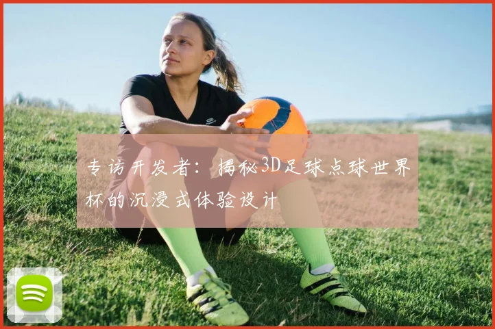 专访开发者:揭秘3D足球点球世界杯的沉浸式体验设计
