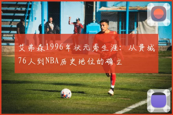 艾弗森1996年状元秀生涯：从费城76人到NBA历史地位的确立