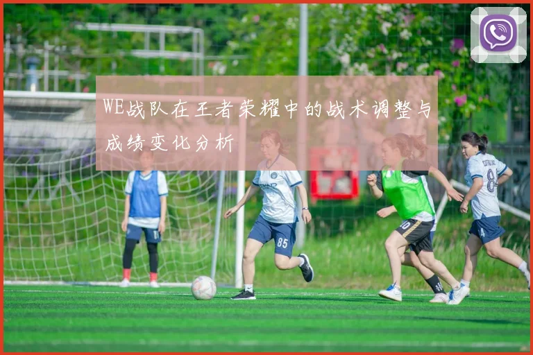 WE战队在王者荣耀中的战术调整与成绩变化分析