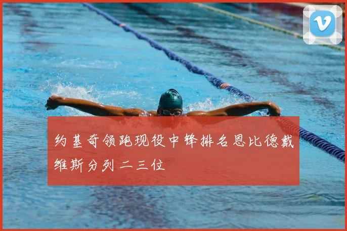 约基奇领跑现役中锋排名恩比德戴维斯分列二三位