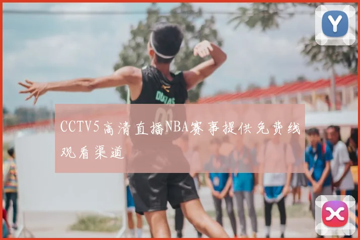 CCTV5高清直播NBA赛事提供免费线观看渠道
