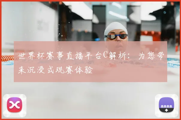 世界杯赛事直播平台C解析：为您带来沉浸式观赛体验