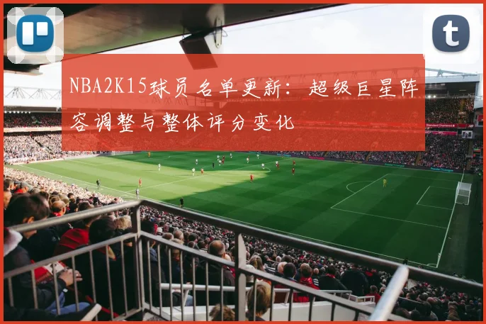 NBA2K15球员名单更新：超级巨星阵容调整与整体评分变化