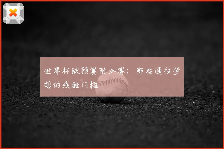 世界杯欧预赛附加赛：那些通往梦想的残酷门槛
