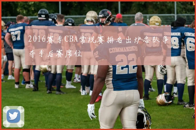 2016赛季CBA常规赛排名出炉各队争夺季后赛席位