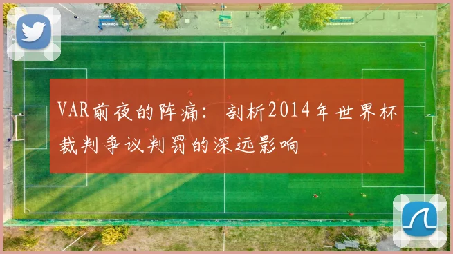 VAR前夜的阵痛：剖析2014年世界杯裁判争议判罚的深远影响