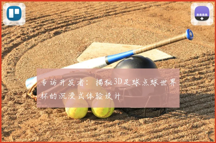 专访开发者：揭秘3D足球点球世界杯的沉浸式体验设计
