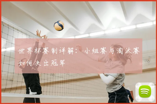 世界杯赛制详解:小组赛与淘汰赛如何决出冠军