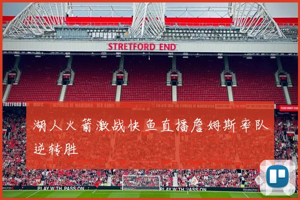 湖人火箭激战快鱼直播詹姆斯率队逆转胜