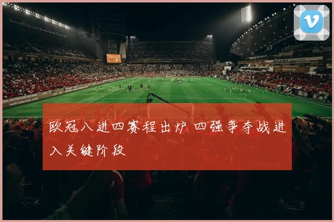 欧冠八进四赛程出炉 四强争夺战进入关键阶段