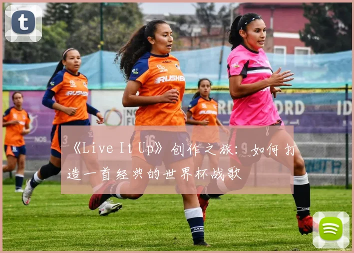 《Live It Up》创作之旅：如何打造一首经典的世界杯战歌