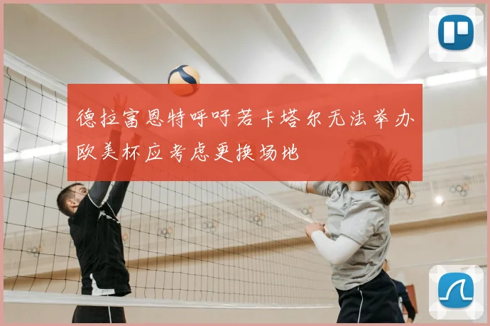 德拉富恩特呼吁若卡塔尔无法举办欧美杯应考虑更换场地