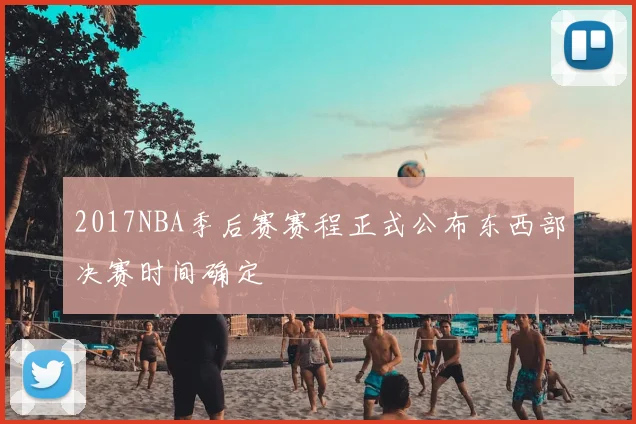 2017NBA季后赛赛程正式公布东西部决赛时间确定