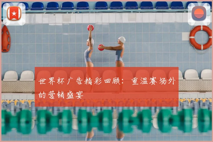 世界杯广告精彩回顾：重温赛场外的营销盛宴