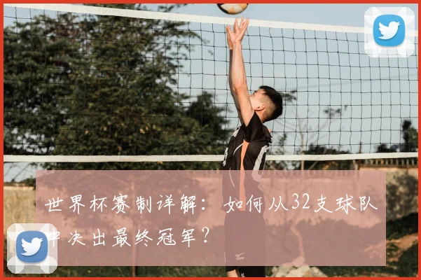 世界杯赛制详解:如何从32支球队中决出最终冠军?