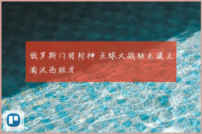 俄罗斯门将封神 点球大战助东道主淘汰西班牙