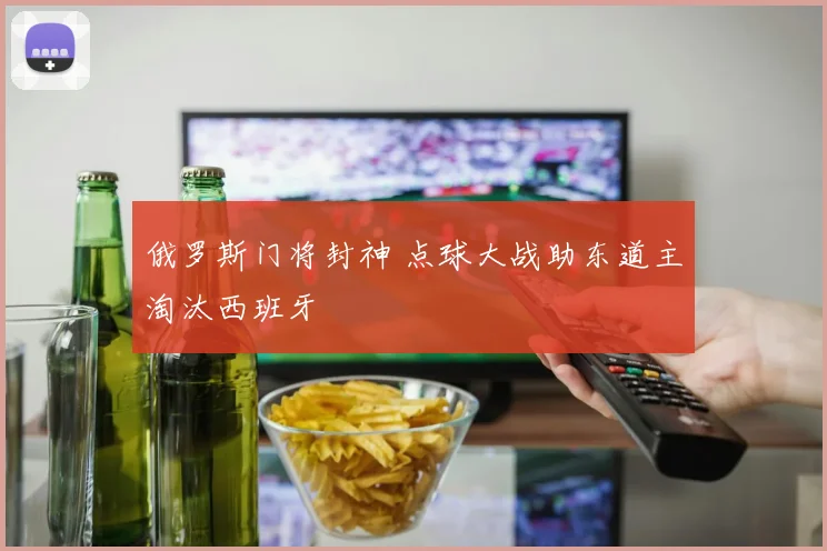 俄罗斯门将封神 点球大战助东道主淘汰西班牙