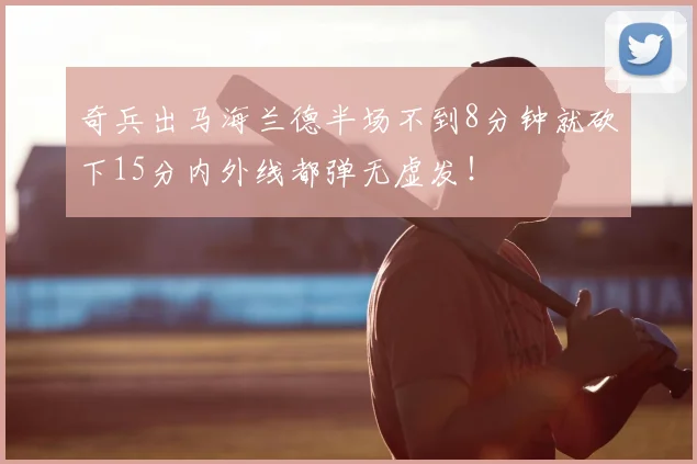 奇兵出马海兰德半场不到8分钟就砍下15分内外线都弹无虚发！