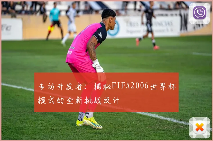 专访开发者：揭秘FIFA2006世界杯模式的全新挑战设计