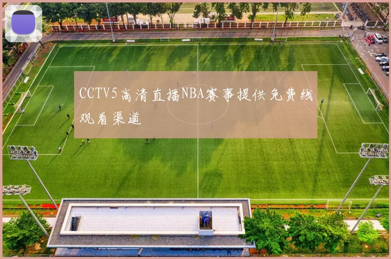 CCTV5高清直播NBA赛事提供免费线观看渠道