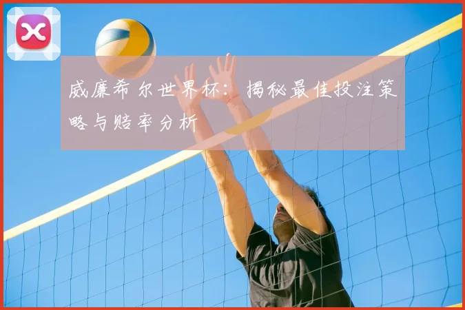 威廉希尔世界杯：揭秘最佳投注策略与赔率分析