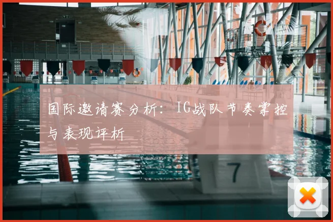 国际邀请赛分析：IG战队节奏掌控与表现评析