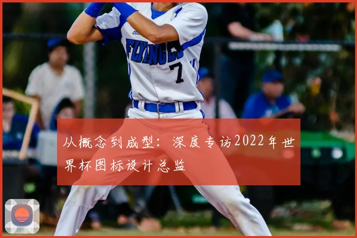 从概念到成型：深度专访2022年世界杯图标设计总监