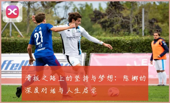 滑板之路上的坚持与梦想：陈娜的深度对话与人生启示