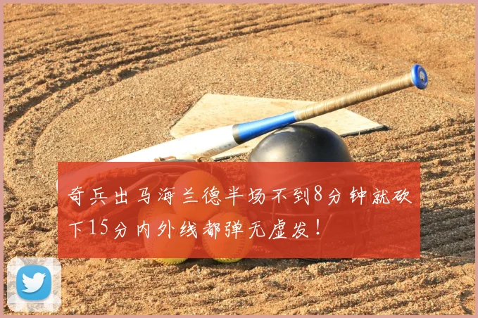 奇兵出马海兰德半场不到8分钟就砍下15分内外线都弹无虚发!