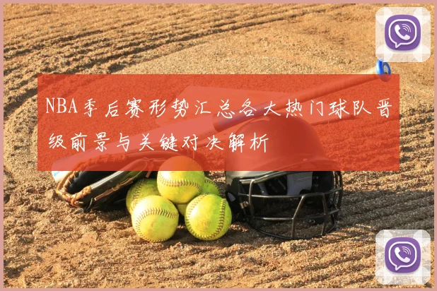 NBA季后赛形势汇总各大热门球队晋级前景与关键对决解析
