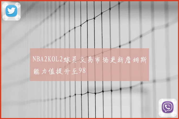 NBA2KOL2球员交易市场更新詹姆斯能力值提升至98