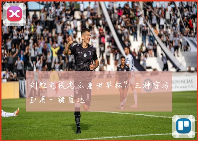 创维电视怎么看世界杯?三种官方应用一键直达