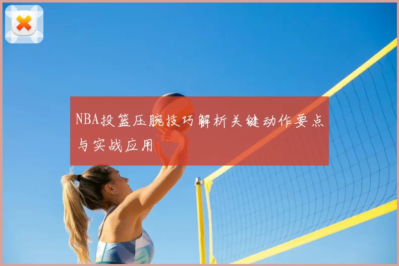 NBA投篮压腕技巧解析关键动作要点与实战应用