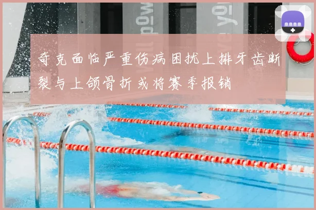 奇克面临严重伤病困扰上排牙齿断裂与上颌骨折或将赛季报销