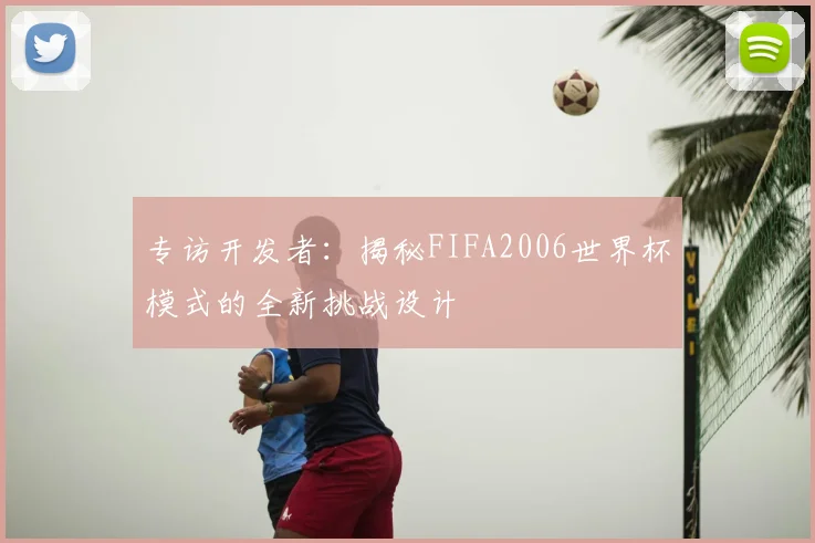 专访开发者：揭秘FIFA2006世界杯模式的全新挑战设计