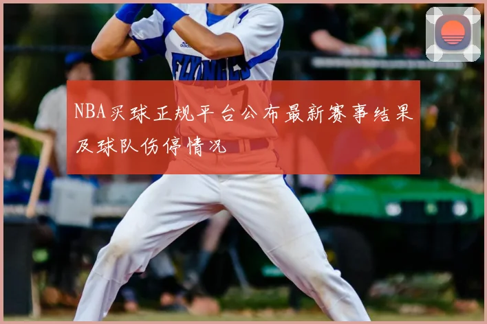 NBA买球正规平台公布最新赛事结果及球队伤停情况