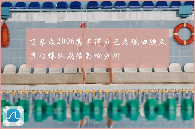 艾弗森2006赛季得分王表现回顾及其对球队战绩影响分析