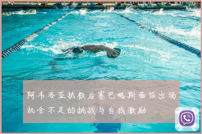 阿韦洛亚执教后塞巴略斯面临出场机会不足的挑战与自我激励