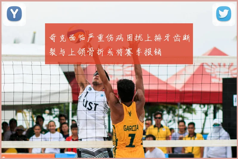 奇克面临严重伤病困扰上排牙齿断裂与上颌骨折或将赛季报销