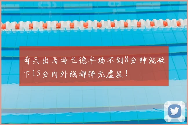 奇兵出马海兰德半场不到8分钟就砍下15分内外线都弹无虚发！