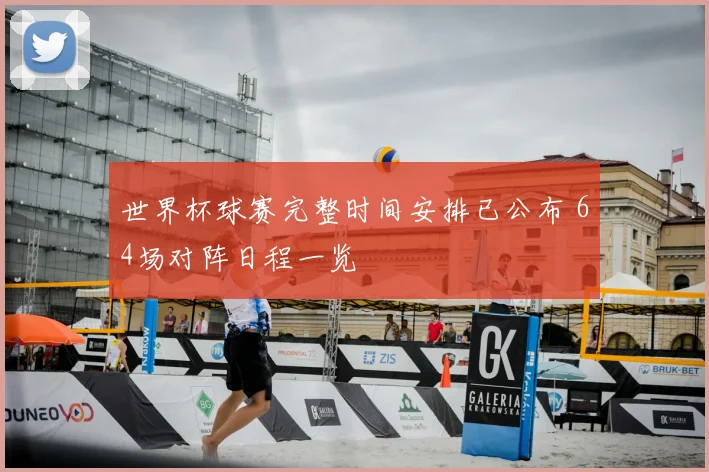 世界杯球赛完整时间安排已公布 64场对阵日程一览